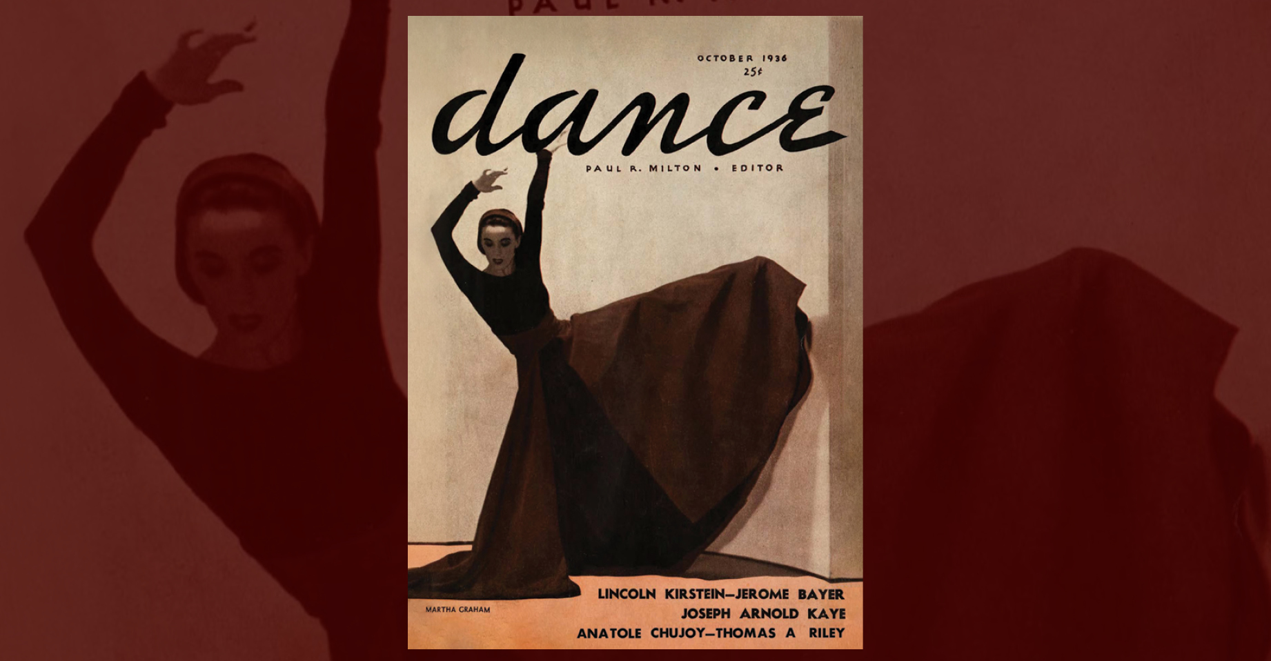 The cover of the October 1936 issue of Dance Magazine. Martha Graham, costumed in a long-sleeved, voluminous dress, poses with one leg raised to the side as her arms drape angularly above her head, her gaze turned down past her supporting leg. The magazine logo is simply "dance" in a neat script, beneath which it reads "Paul A. Milton - Editor." Across the bottom in all caps, "Lincoln Kirstein, Jerome Bayer, Joseph Arnold Kaye, Anatole Chujoy, Thomas A. Riley."